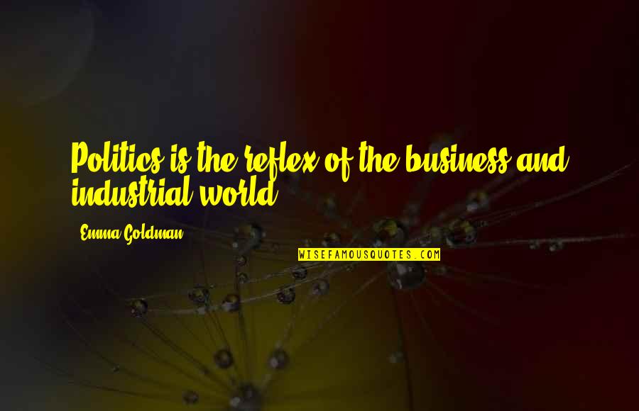 Industrial Quotes By Emma Goldman: Politics is the reflex of the business and