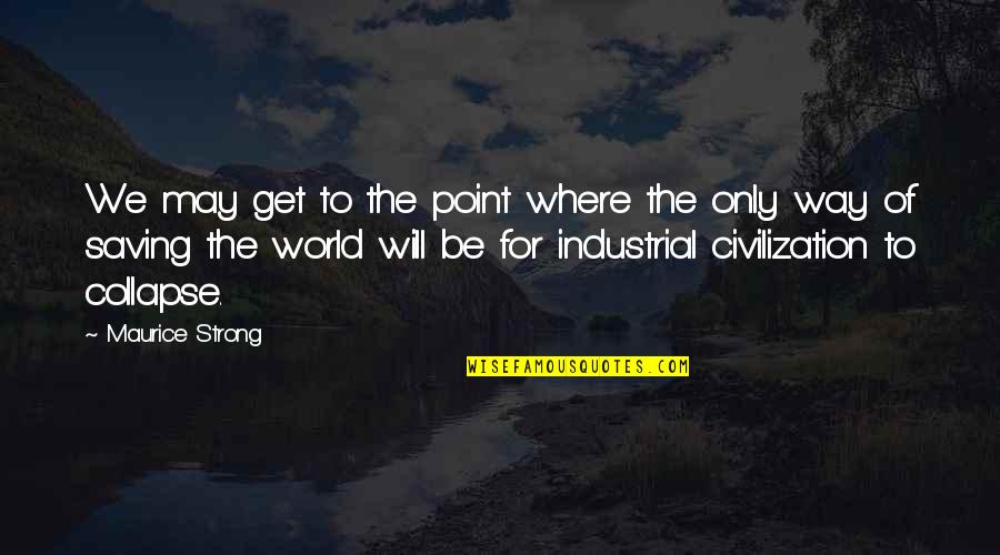 Industrial Quotes By Maurice Strong: We may get to the point where the