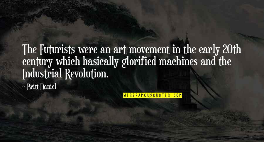 Industrial Revolution Quotes By Britt Daniel: The Futurists were an art movement in the