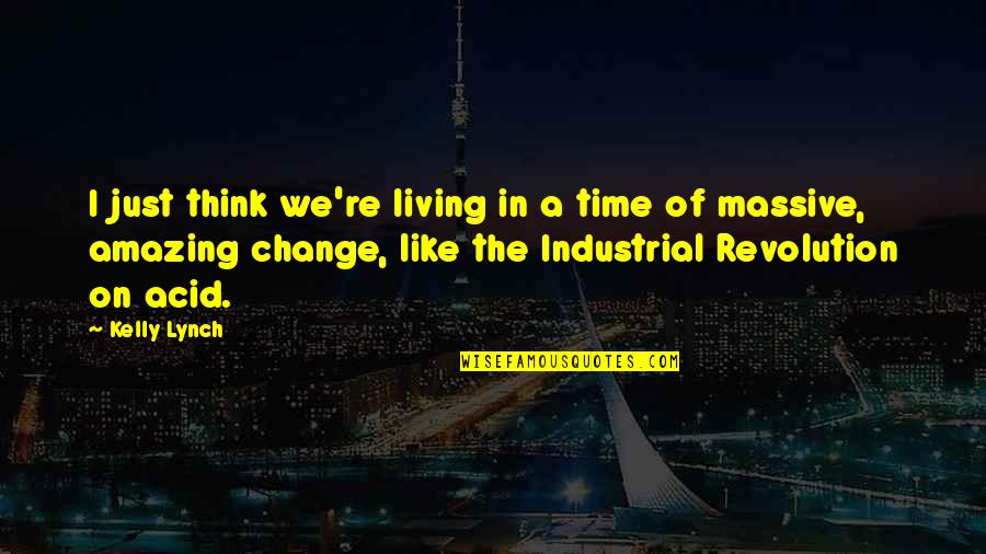 Industrial Revolution Quotes By Kelly Lynch: I just think we're living in a time