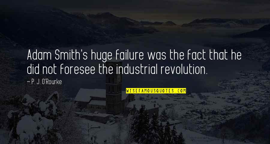 Industrial Revolution Quotes By P. J. O'Rourke: Adam Smith's huge failure was the fact that