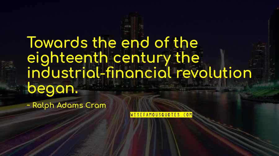 Industrial Revolution Quotes By Ralph Adams Cram: Towards the end of the eighteenth century the