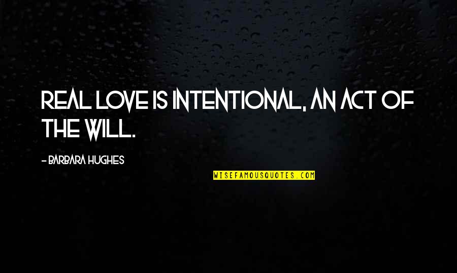 Industrialisation Short Quotes By Barbara Hughes: Real love is intentional, an act of the