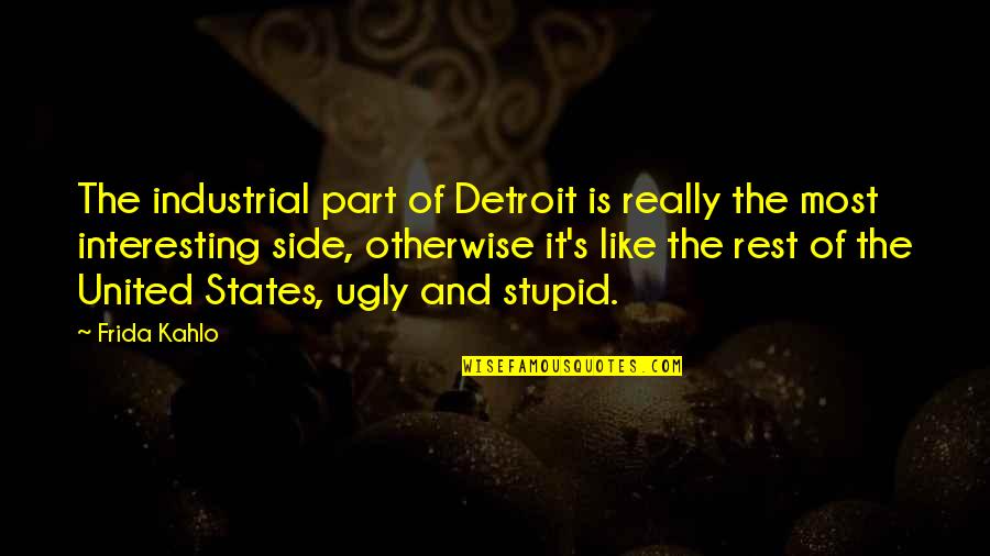 Industrialism Quotes By Frida Kahlo: The industrial part of Detroit is really the