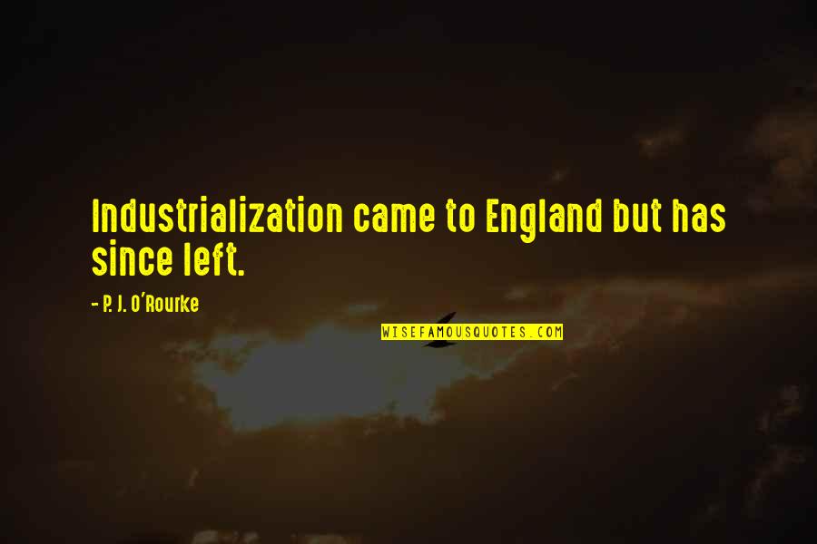 Industrialization Best Quotes By P. J. O'Rourke: Industrialization came to England but has since left. Industrialization Best Quotes By P. J. O'Rourke: Industrialization came to England but has since left.