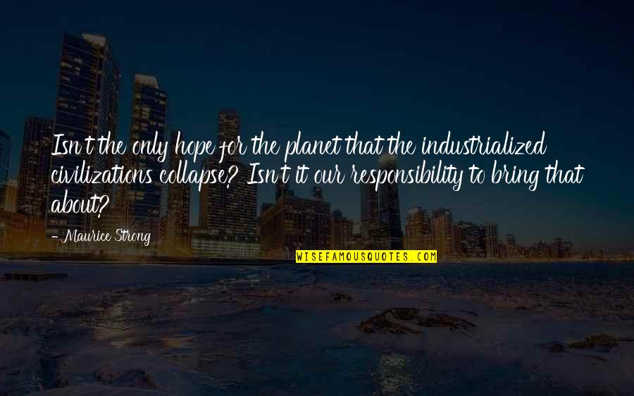 Industrialized Quotes By Maurice Strong: Isn't the only hope for the planet that