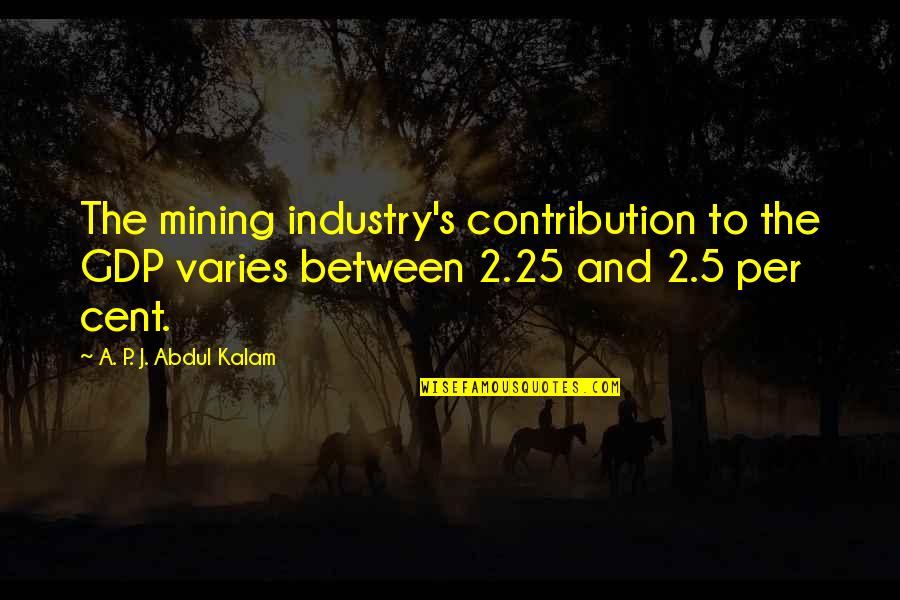 Industry Between Quotes By A. P. J. Abdul Kalam: The mining industry's contribution to the GDP varies Industry Between Quotes By A. P. J. Abdul Kalam: The mining industry's contribution to the GDP varies