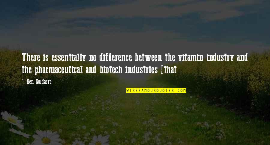 Industry Between Quotes By Ben Goldacre: There is essentially no difference between the vitamin Industry Between Quotes By Ben Goldacre: There is essentially no difference between the vitamin