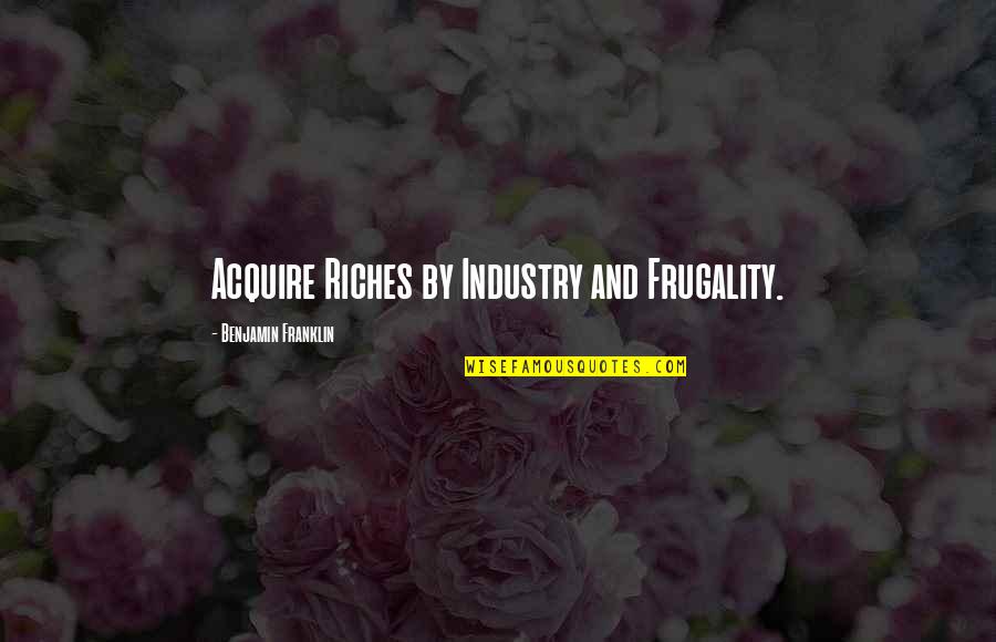 Industry Quotes By Benjamin Franklin: Acquire Riches by Industry and Frugality.