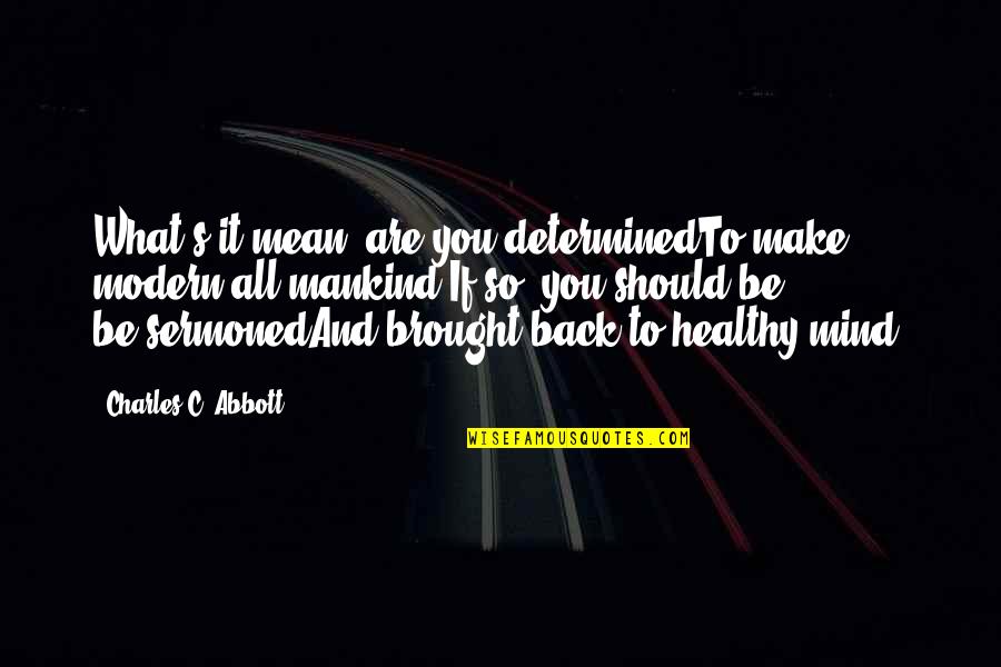Industry Quotes By Charles C. Abbott: What's it mean; are you determinedTo make modern