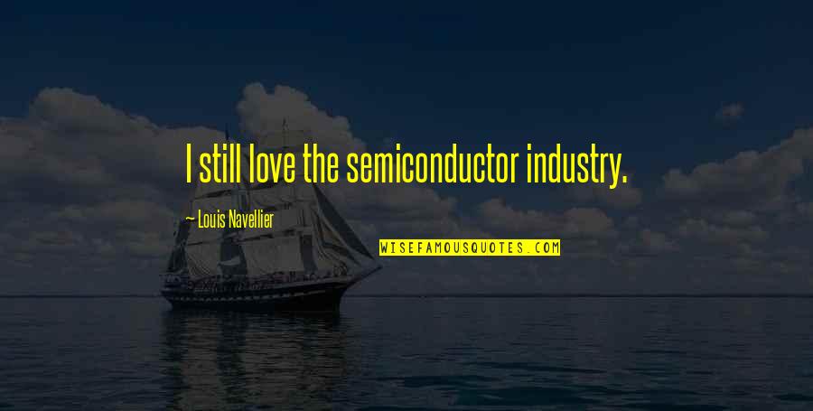 Industry Quotes By Louis Navellier: I still love the semiconductor industry.