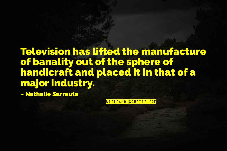 Industry Quotes By Nathalie Sarraute: Television has lifted the manufacture of banality out
