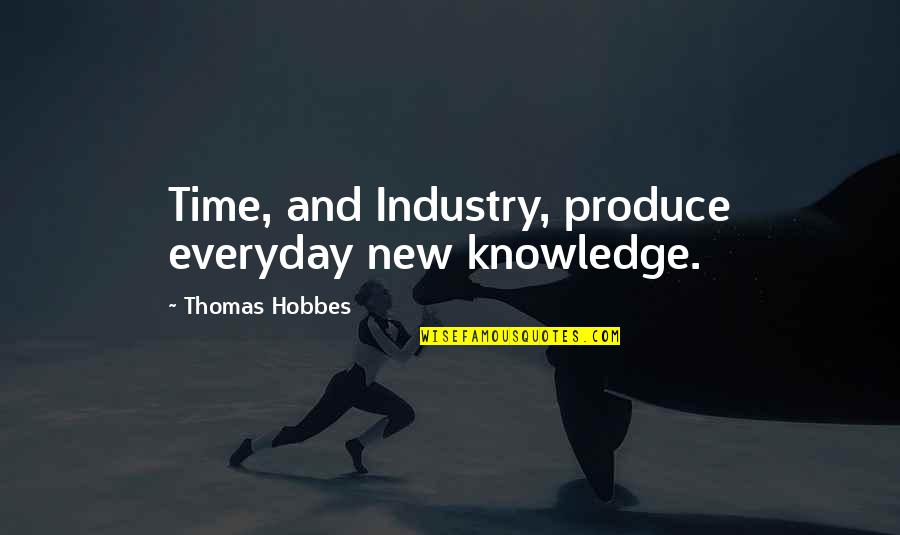 Industry Quotes By Thomas Hobbes: Time, and Industry, produce everyday new knowledge.