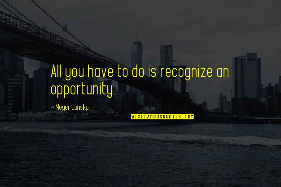 Industry Wide Quotes By Meyer Lansky: All you have to do is recognize an Industry Wide Quotes By Meyer Lansky: All you have to do is recognize an