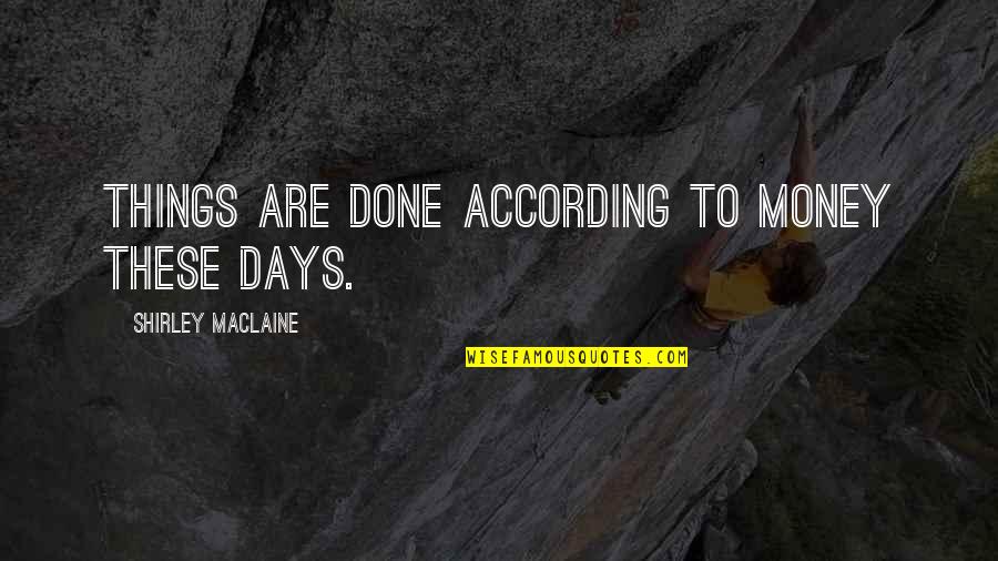 Industry Wide Quotes By Shirley Maclaine: Things are done according to money these days. Industry Wide Quotes By Shirley Maclaine: Things are done according to money these days.