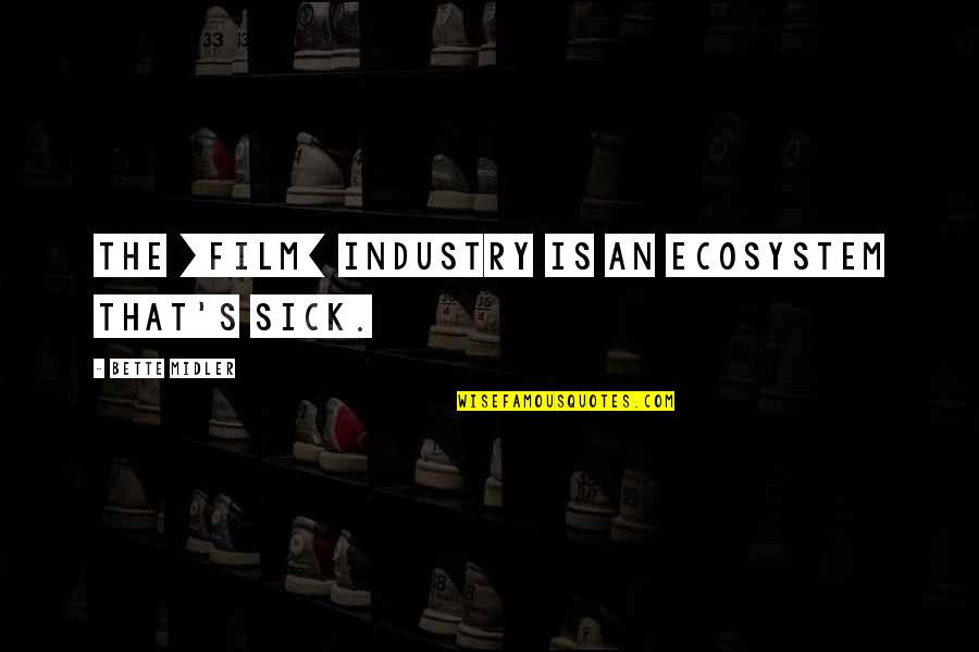 Industry's Quotes By Bette Midler: The [film] industry is an ecosystem that's sick.