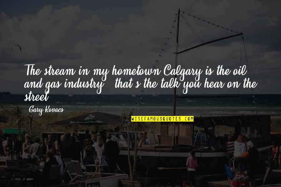 Industry's Quotes By Gary Kovacs: The stream in my hometown Calgary is the