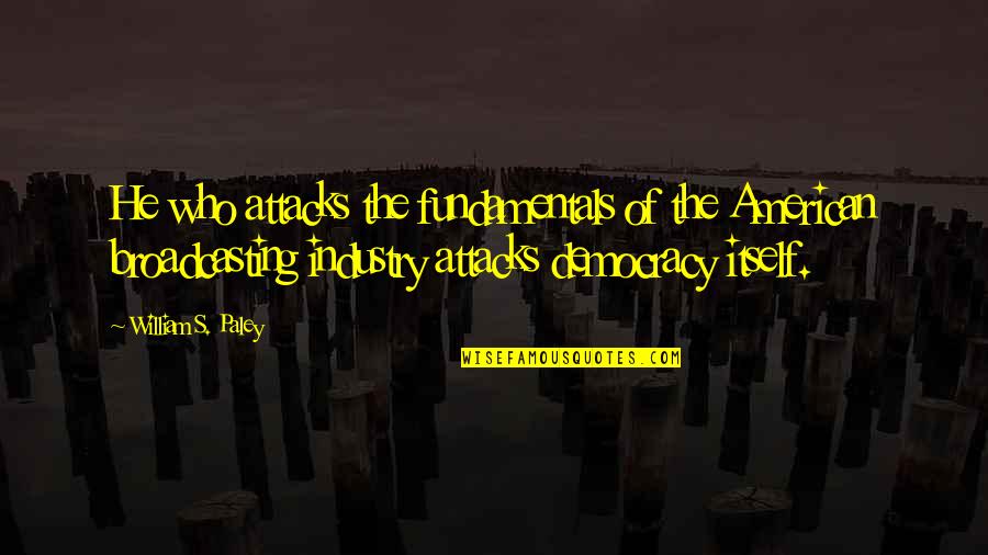 Industry's Quotes By William S. Paley: He who attacks the fundamentals of the American