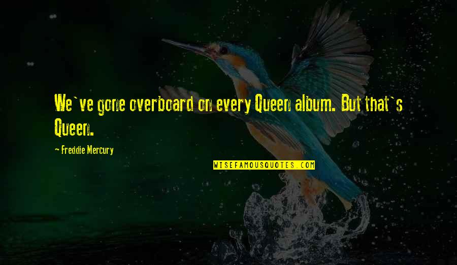 Industy Quotes By Freddie Mercury: We've gone overboard on every Queen album. But