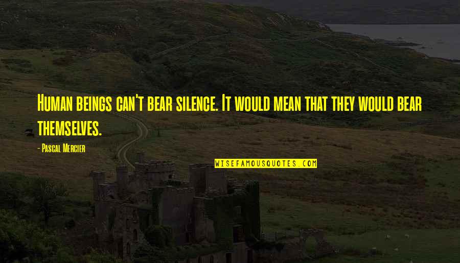 Indwell Quotes By Pascal Mercier: Human beings can't bear silence. It would mean