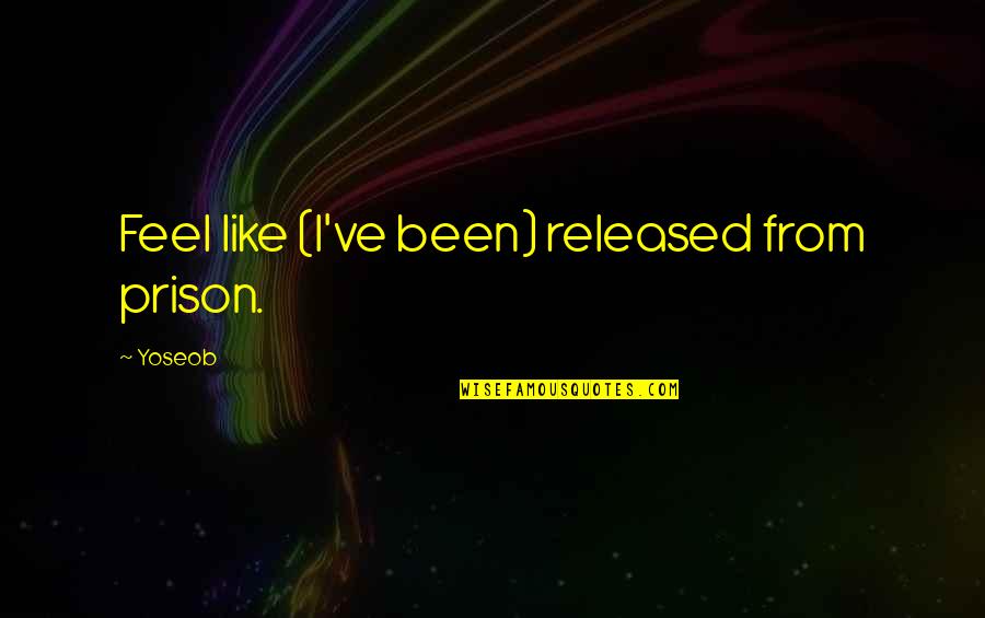 Indwelt By The Spirit Quotes By Yoseob: Feel like (I've been) released from prison.
