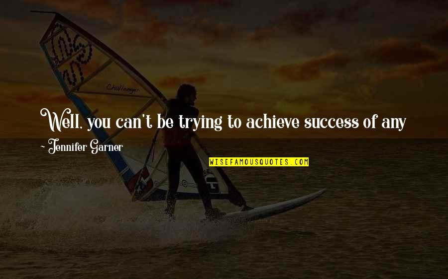 Indycar Driver Quotes By Jennifer Garner: Well, you can't be trying to achieve success Indycar Driver Quotes By Jennifer Garner: Well, you can't be trying to achieve success