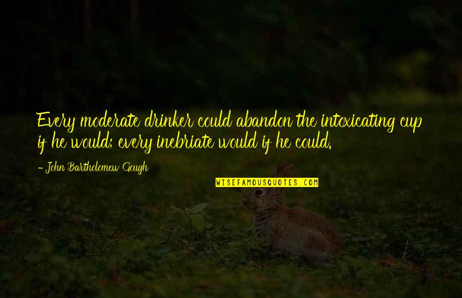 Inebriate Quotes By John Bartholomew Gough: Every moderate drinker could abandon the intoxicating cup Inebriate Quotes By John Bartholomew Gough: Every moderate drinker could abandon the intoxicating cup