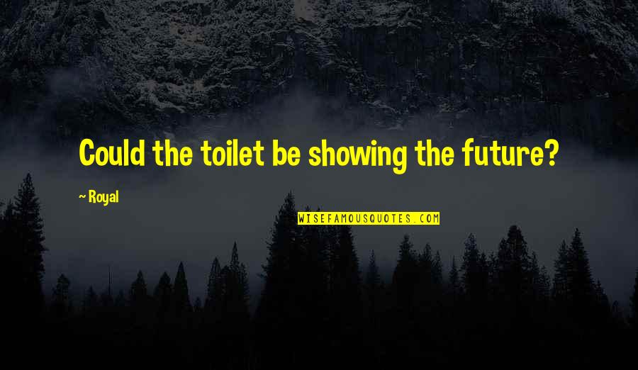 Inebriate Quotes By Royal: Could the toilet be showing the future?