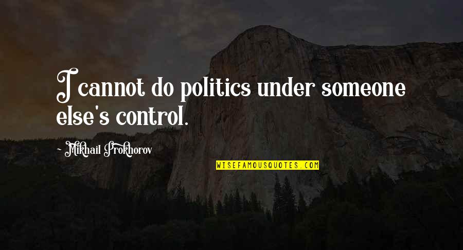 Inebriated In A Sentence Quotes By Mikhail Prokhorov: I cannot do politics under someone else's control.