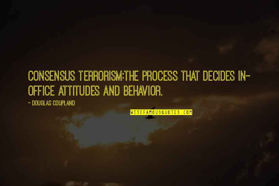 Inebriating Synonym Quotes By Douglas Coupland: CONSENSUS TERRORISM:The process that decides in- office attitudes