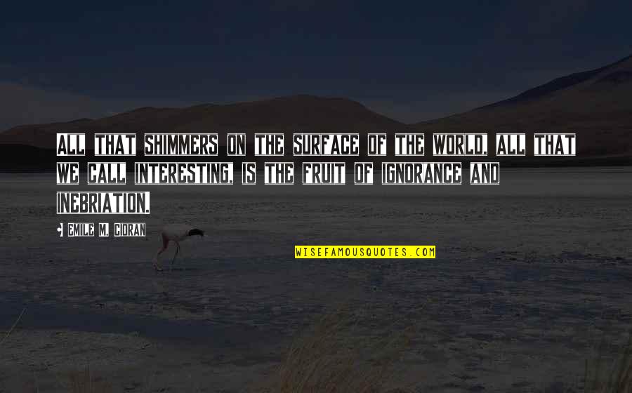Inebriation Quotes By Emile M. Cioran: All that shimmers on the surface of the
