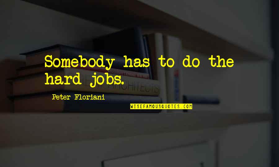 Inedible Animal Food Quotes By Peter Floriani: Somebody has to do the hard jobs. Inedible Animal Food Quotes By Peter Floriani: Somebody has to do the hard jobs.