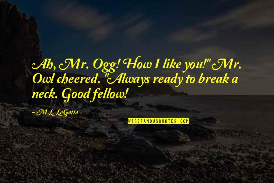 Inedito In English Quotes By M.L. LeGette: Ah, Mr. Ogg! How I like you!" Mr. Inedito In English Quotes By M.L. LeGette: Ah, Mr. Ogg! How I like you!" Mr.
