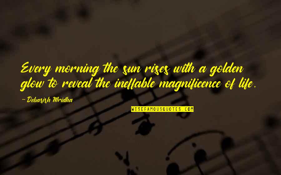 Ineffable Quotes By Debasish Mridha: Every morning the sun rises with a golden