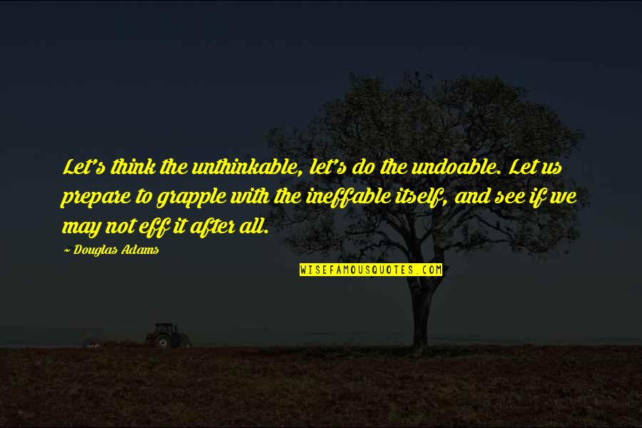 Ineffable Quotes By Douglas Adams: Let's think the unthinkable, let's do the undoable.