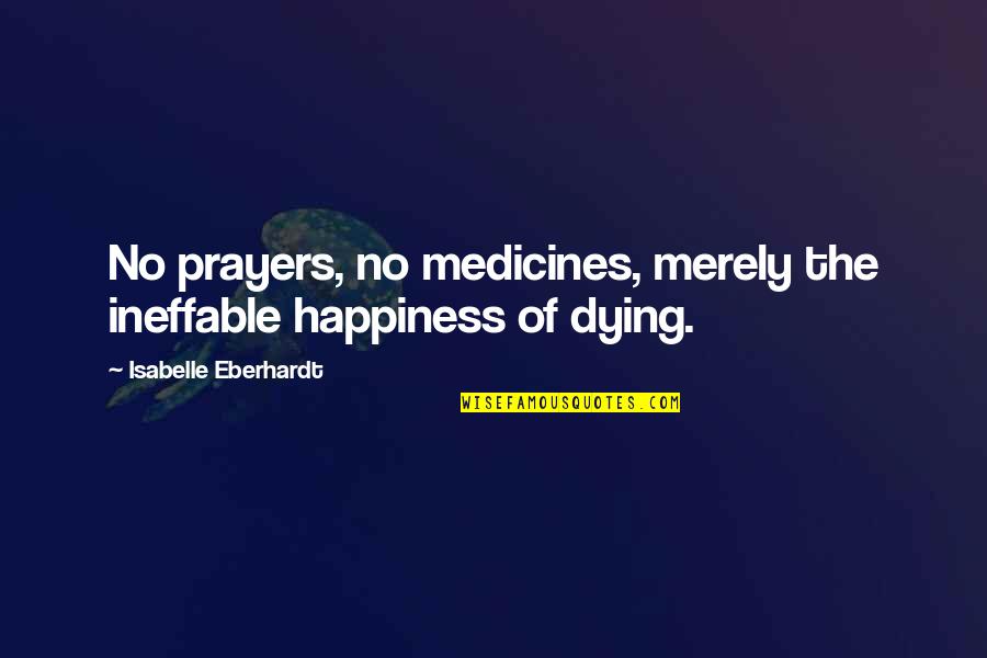 Ineffable Quotes By Isabelle Eberhardt: No prayers, no medicines, merely the ineffable happiness