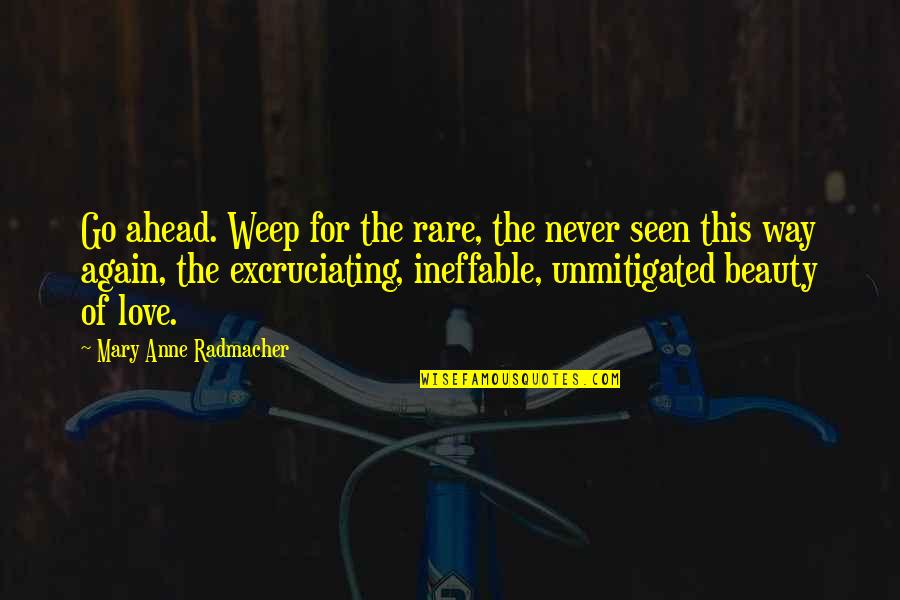 Ineffable Quotes By Mary Anne Radmacher: Go ahead. Weep for the rare, the never