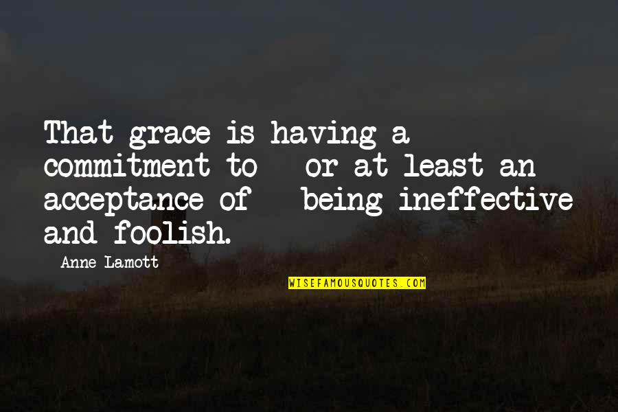 Ineffective Quotes By Anne Lamott: That grace is having a commitment to -