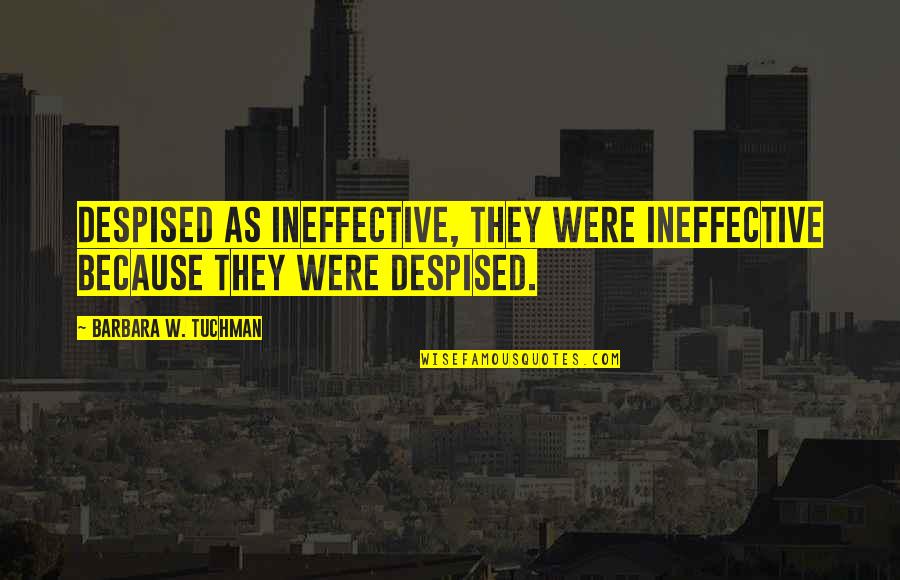 Ineffective Quotes By Barbara W. Tuchman: Despised as ineffective, they were ineffective because they