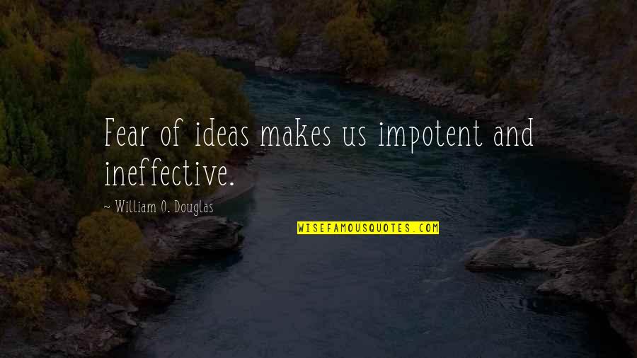 Ineffective Quotes By William O. Douglas: Fear of ideas makes us impotent and ineffective.