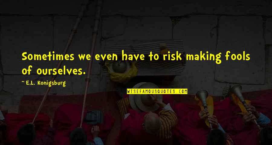 Inefficiencies Quotes By E.L. Konigsburg: Sometimes we even have to risk making fools