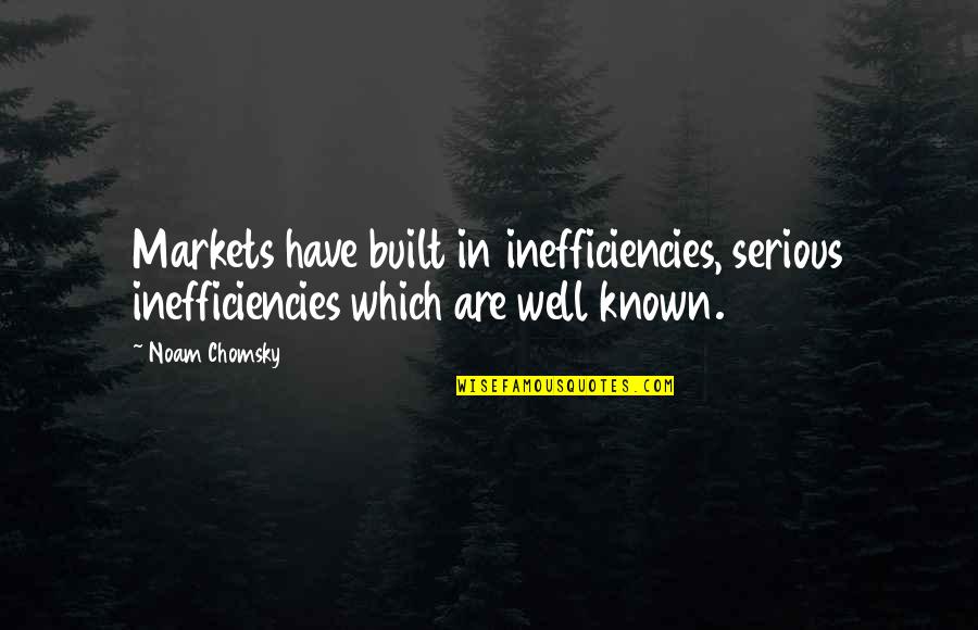 Inefficiencies Quotes By Noam Chomsky: Markets have built in inefficiencies, serious inefficiencies which