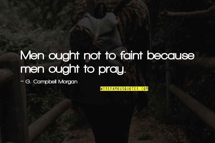 Inefficient Leadership Quotes By G. Campbell Morgan: Men ought not to faint because men ought Inefficient Leadership Quotes By G. Campbell Morgan: Men ought not to faint because men ought