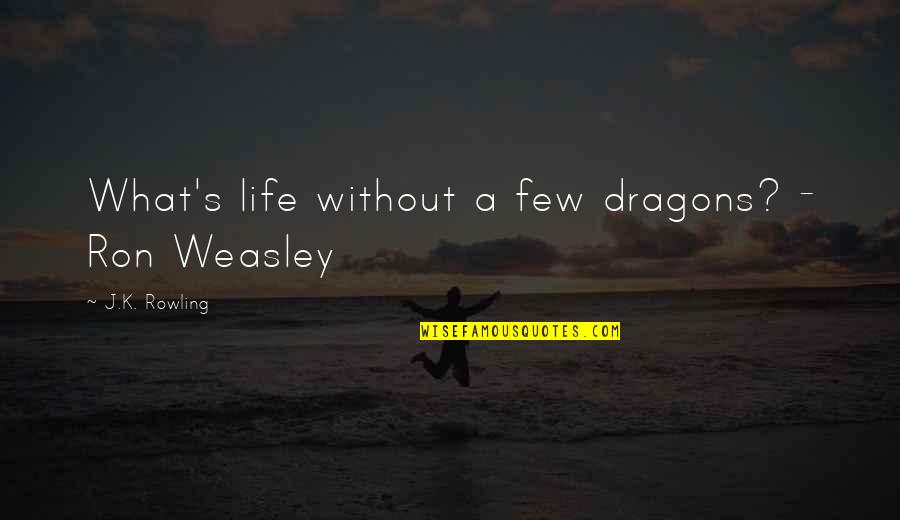 Inefficient Work Quotes By J.K. Rowling: What's life without a few dragons? - Ron