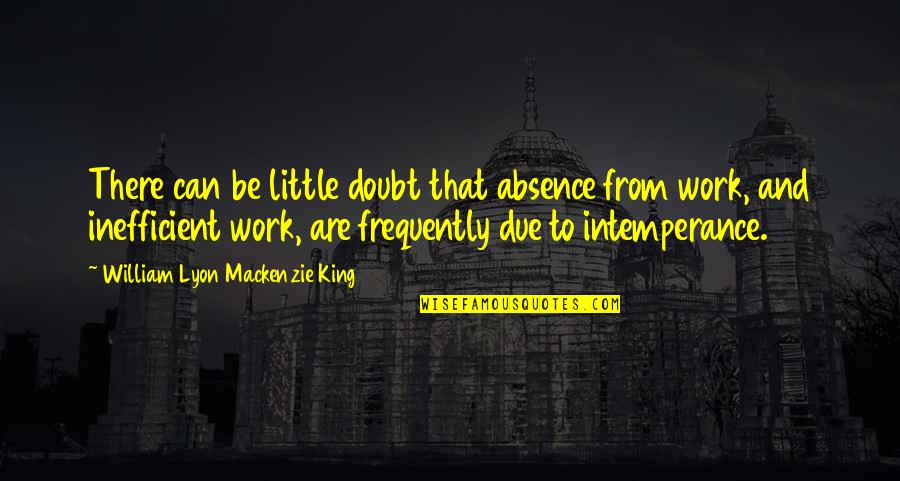 Inefficient Work Quotes By William Lyon Mackenzie King: There can be little doubt that absence from
