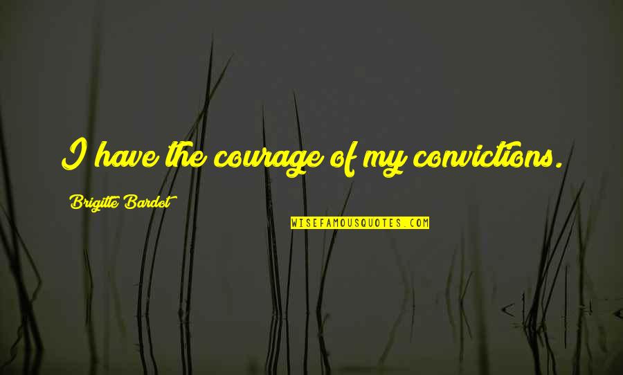 Ineficaz Quotes By Brigitte Bardot: I have the courage of my convictions.