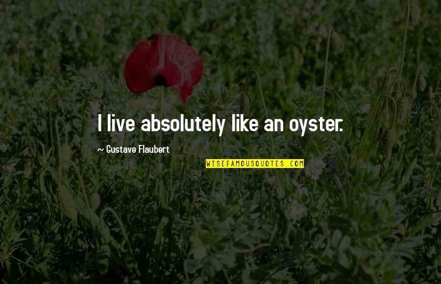 Ineficaz Quotes By Gustave Flaubert: I live absolutely like an oyster. Ineficaz Quotes By Gustave Flaubert: I live absolutely like an oyster.