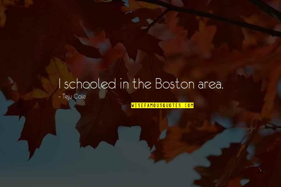Ineficaz Quotes By Teju Cole: I schooled in the Boston area. Ineficaz Quotes By Teju Cole: I schooled in the Boston area.