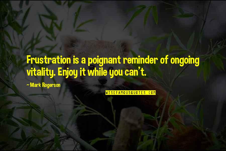 Inegalitatea Quotes By Mark Rogerson: Frustration is a poignant reminder of ongoing vitality.