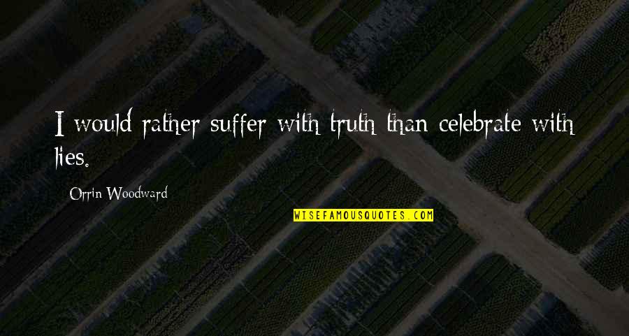 Ineins Quotes By Orrin Woodward: I would rather suffer with truth than celebrate